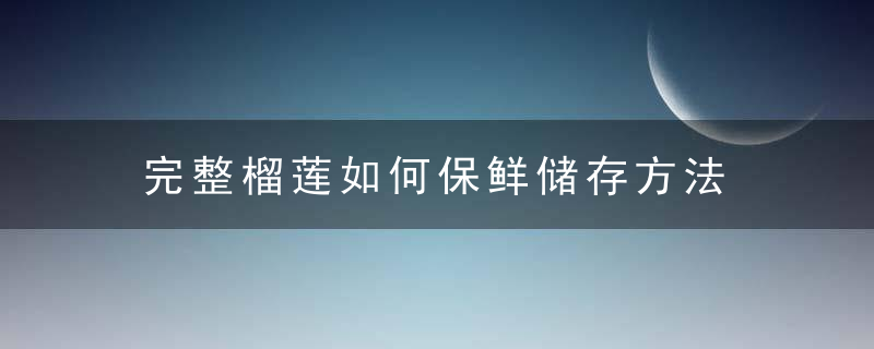 完整榴莲如何保鲜储存方法 完整榴莲怎么保鲜保存